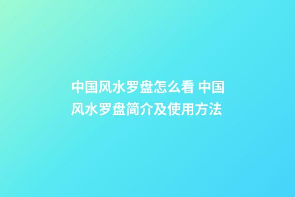 中国风水罗盘怎么看 中国风水罗盘简介及使用方法